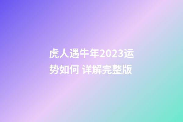 虎人遇牛年2023运势如何 详解完整版